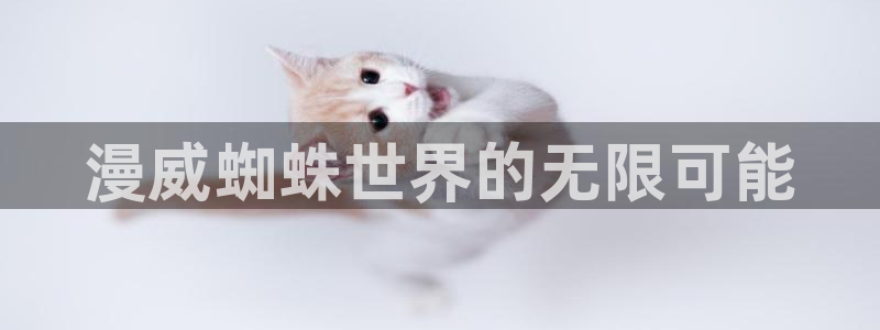 奇漫屋漫画网：漫威蜘蛛世界的无限可能