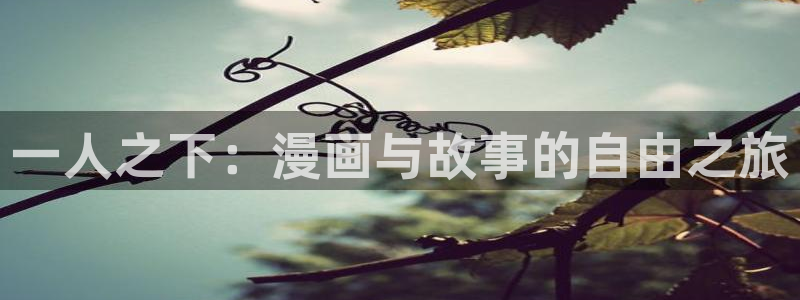 鲲吞天下漫画免费下拉式奇漫屋：一人之下：漫画与故事的自由之旅