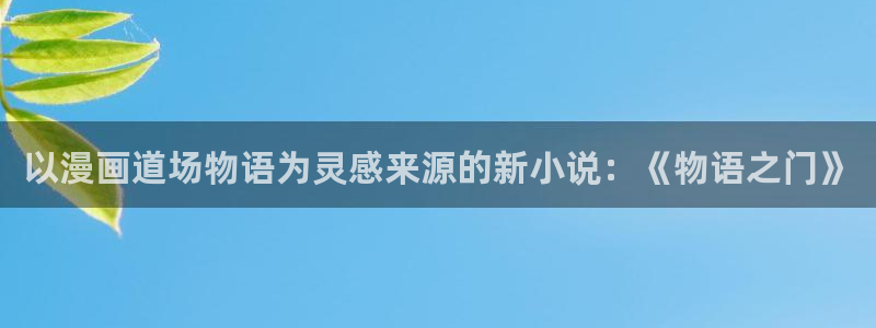 掌中之物漫画奇漫屋：以漫画道场物语为灵感来源的新小说：《物语之门》